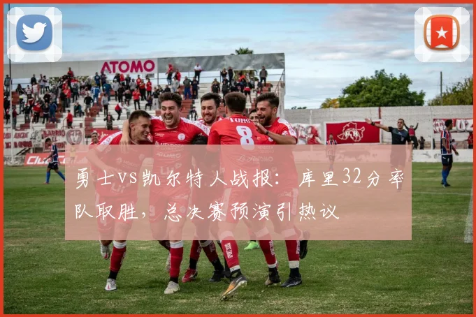 勇士vs凯尔特人战报：库里32分率队取胜，总决赛预演引热议