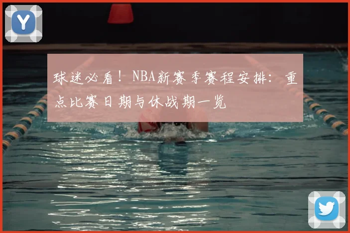 球迷必看！NBA新赛季赛程安排：重点比赛日期与休战期一览