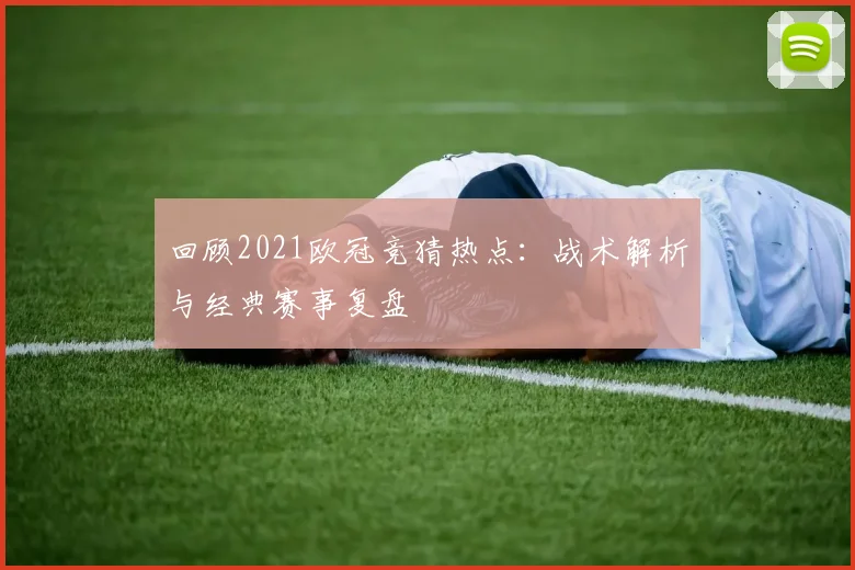 回顾2021欧冠竞猜热点：战术解析与经典赛事复盘