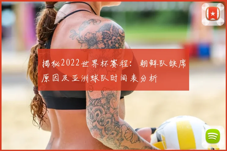 揭秘2022世界杯赛程：朝鲜队缺席原因及亚洲球队时间表分析