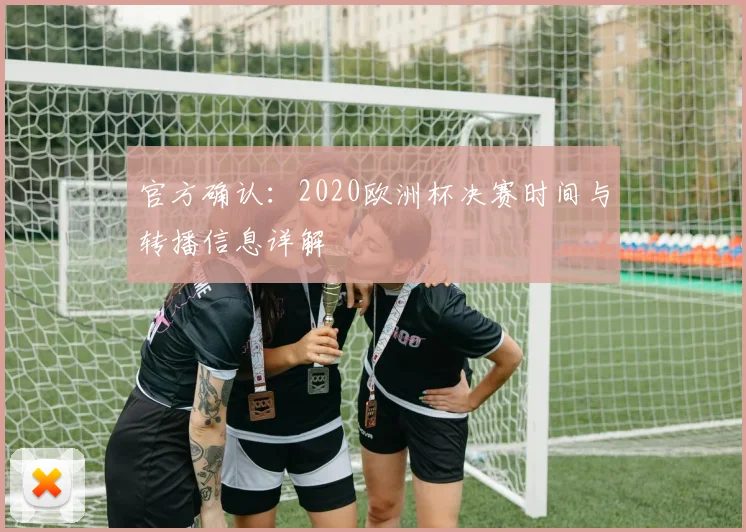 官方确认：2020欧洲杯决赛时间与转播信息详解