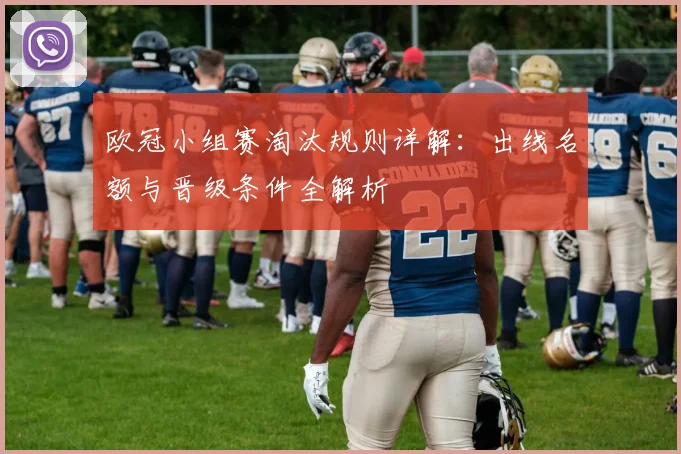 欧冠小组赛淘汰规则详解：出线名额与晋级条件全解析