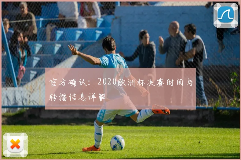 官方确认：2020欧洲杯决赛时间与转播信息详解