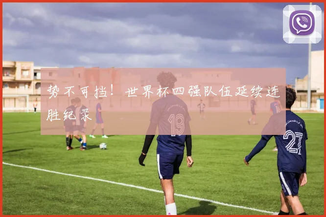势不可挡！世界杯四强队伍延续连胜纪录