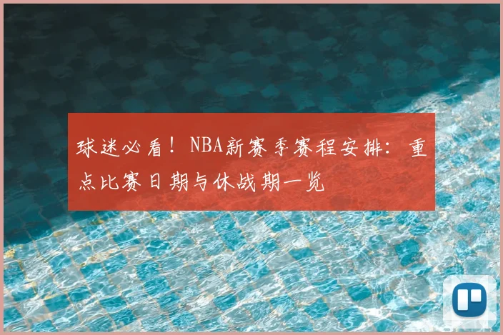 球迷必看！NBA新赛季赛程安排：重点比赛日期与休战期一览